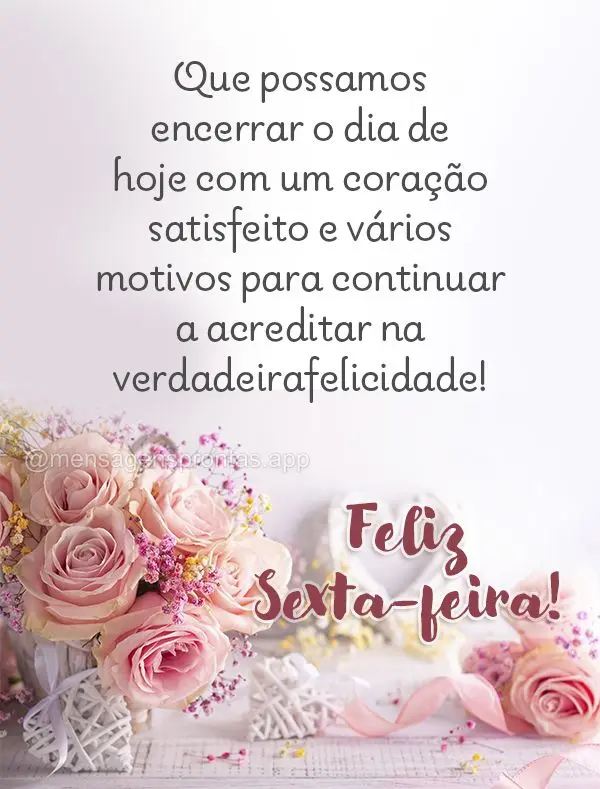 Que possamos encerrar o dia de hoje com um coração satisfeito e vários motivos para continuar a acreditar na verdadeira felicidade! Feliz Sexta-feira!...