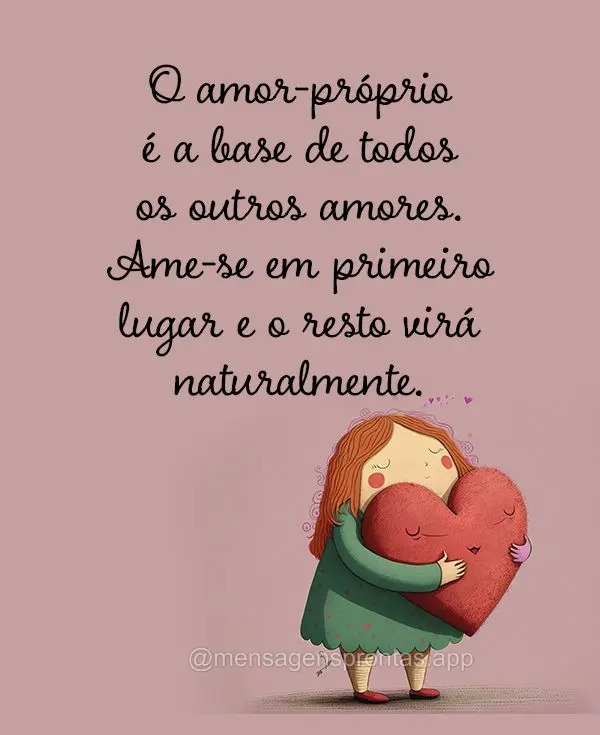 O amor-próprio é a base de todos os outros amores. Ame-se em primeiro lugar e o resto virá naturalmente.