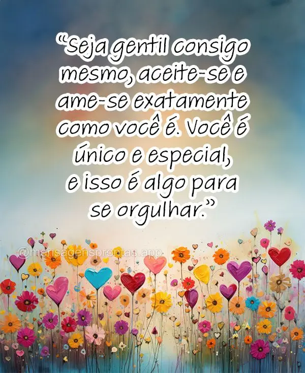 "Seja gentil consigo mesmo, aceite-se e ame-se exatamente como você é. Você é único e especial, e isso é algo para se orgulhar."