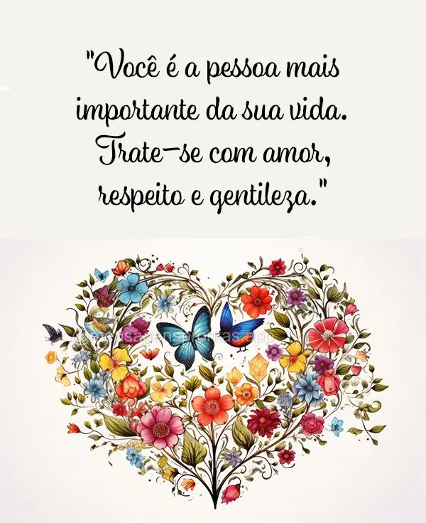 Você é a pessoa mais importante da sua vida. Trate-se com amor, respeito e gentileza.