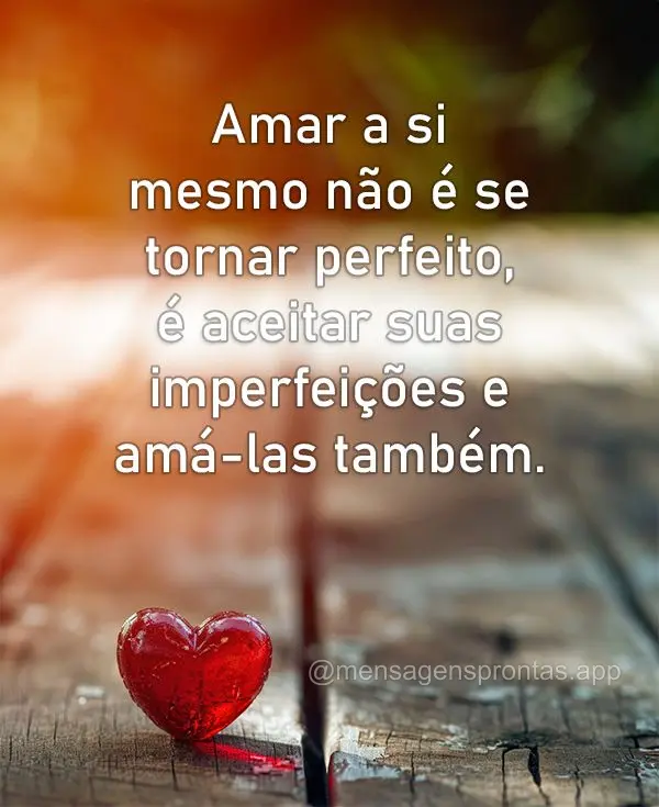 Amar a si mesmo não é se tornar perfeito, é aceitar suas imperfeições e amá-las também.