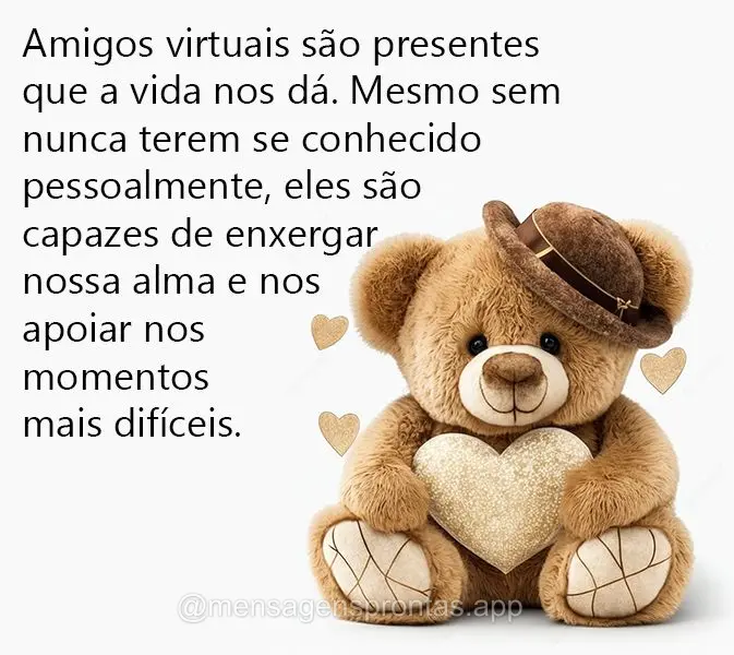 Amigos virtuais são presentes que a vida nos dá. Mesmo sem nunca terem se conhecido pessoalmente, eles são capazes de enxergar nossa alma e nos apoiar...