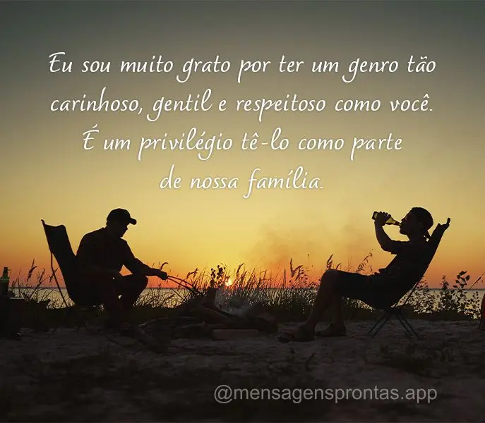 Eu sou muito grato por ter um genro tão carinhoso, gentil e respeitoso como você. É um privilégio tê-lo como parte de nossa família.