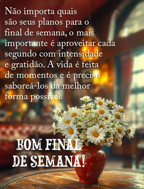 Não importa quais são seus planos para o final de semana, o mais importante é aproveitar cada segundo com intensidade e gratidão. A vida é feita de ...