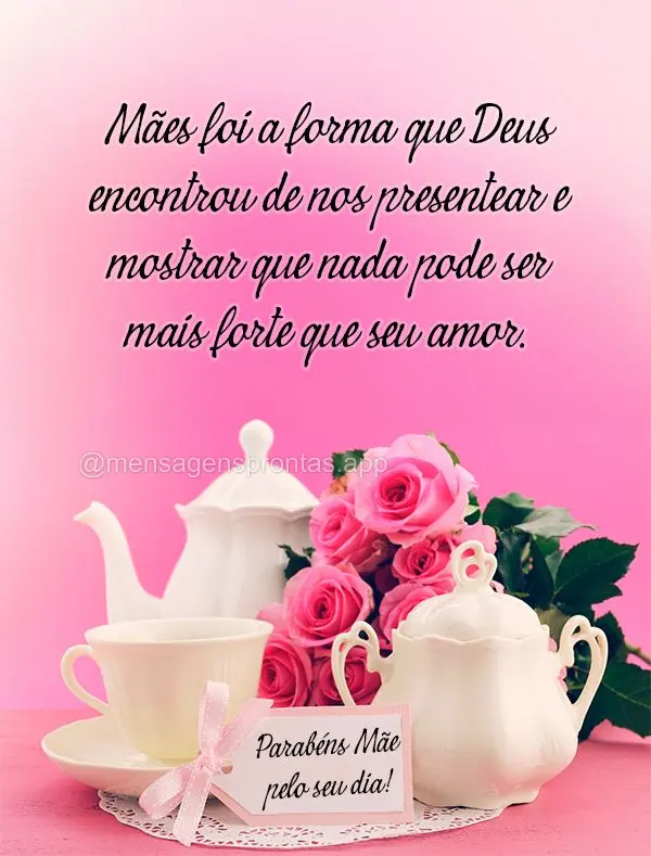 Mães foi a forma que Deus encontrou de nos presentear e mostrar que nada pode ser mais forte que seu amor.  Parabéns Mãe pelo seu dia!