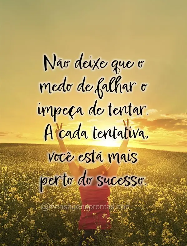 Não deixe que o medo de falhar o impeça de tentar. A cada tentativa, você está mais perto do sucesso.