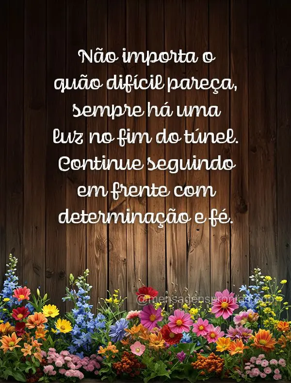 Não importa o quão difícil pareça, sempre há uma luz no fim do túnel. Continue seguindo em frente com determinação e fé.