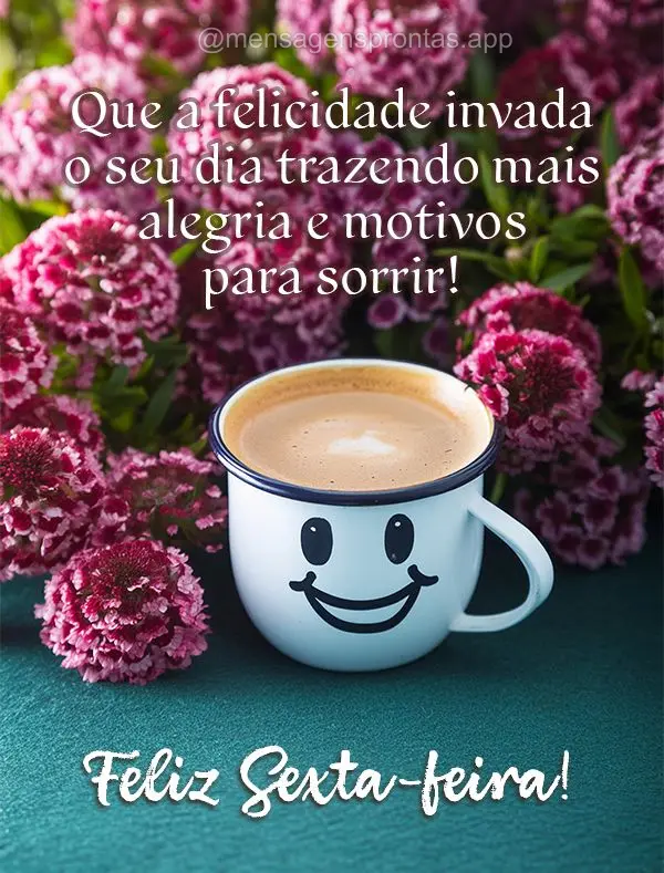 Que a felicidade invada o seu dia trazendo mais alegria e motivos para sorrir! Feliz Sexta-feira!