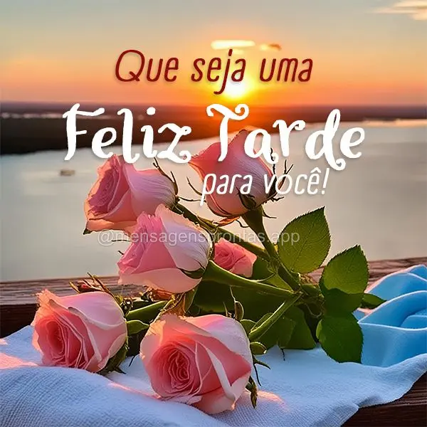 Que seja uma Feliz Tarde para você!