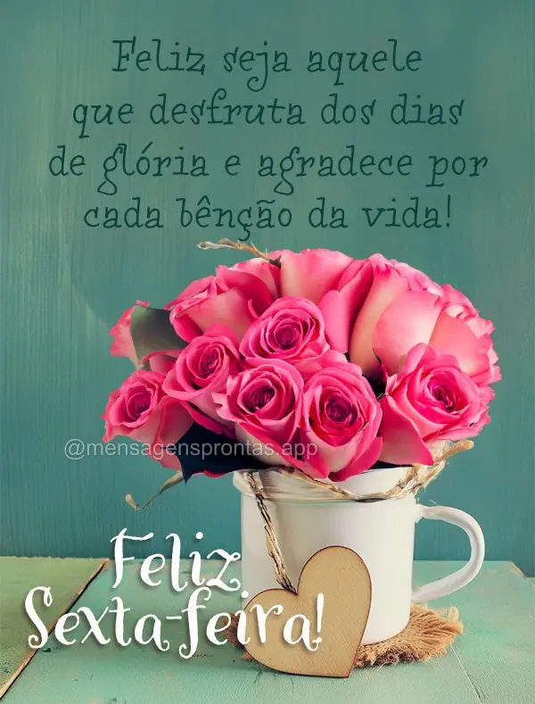 Feliz seja aquele que desfruta dos dias de glória e agradece por cada bênção da vida! Feliz Sexta-feira!