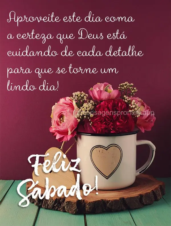 Aproveite este dia coma a certeza que Deus está cuidando de cada detalhe para que se torne um lindo dia! Feliz Sábado!