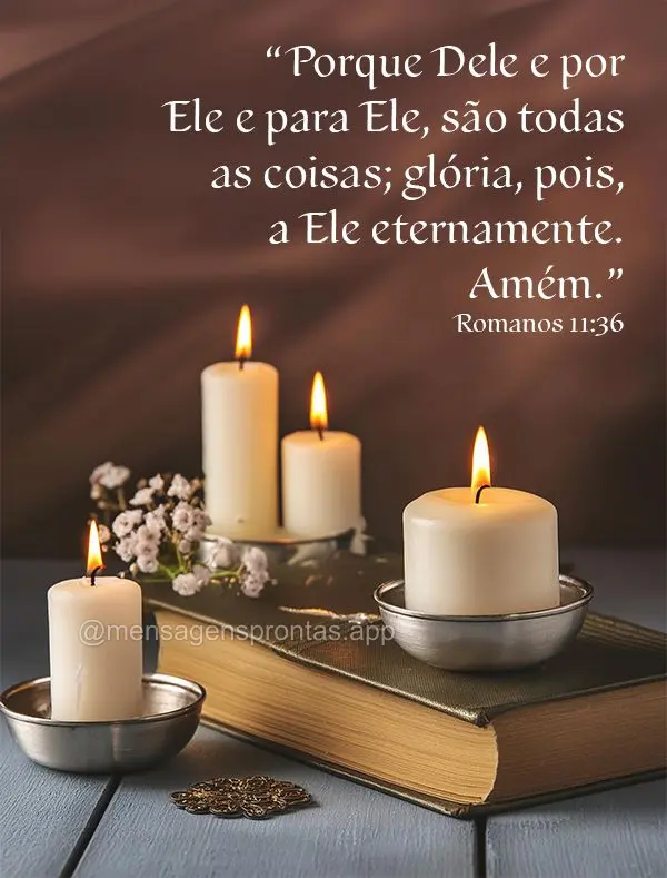 “Porque Dele e por Ele e para Ele, são todas as coisas; glória, pois, a Ele eternamente. Amém.” Romanos 11:36