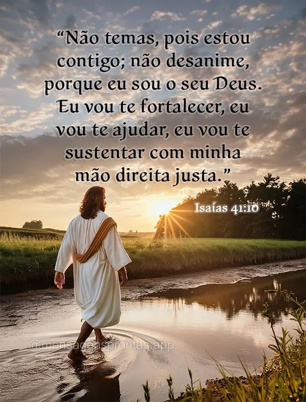 “Não temas, pois estou contigo; não desanime, porque eu sou o seu Deus. Eu vou te fortalecer, eu vou te ajudar, eu vou te sustentar com minha mão di...