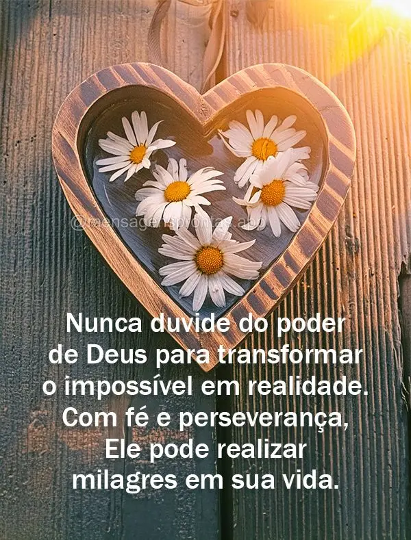 Nunca duvide do poder de Deus para transformar o impossível em realidade. Com fé e perseverança, Ele pode realizar milagres em sua vida.