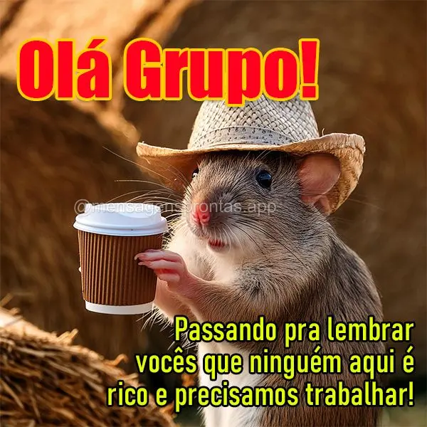 Passando pra lembrar vocês que ninguém aqui é rico e precisamos trabalhar! Olá Grupo!