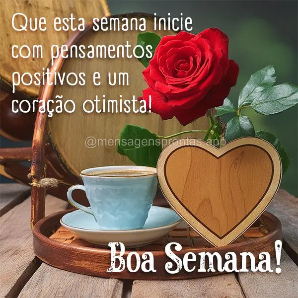 Que esta semana inicie com pensamentos positivos e um coração otimista!  Boa Semana!