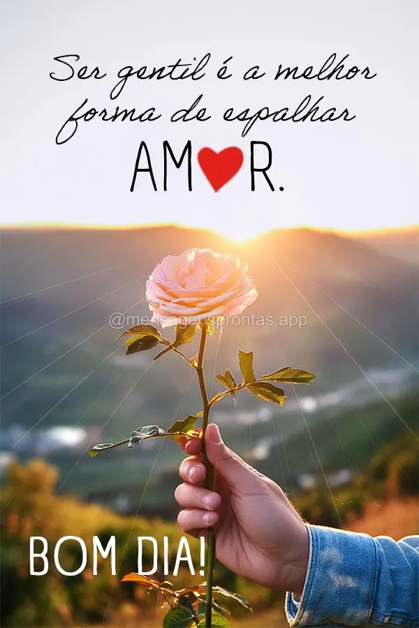 Ser gentil é a melhor forma de espalhar amor. Bom dia!