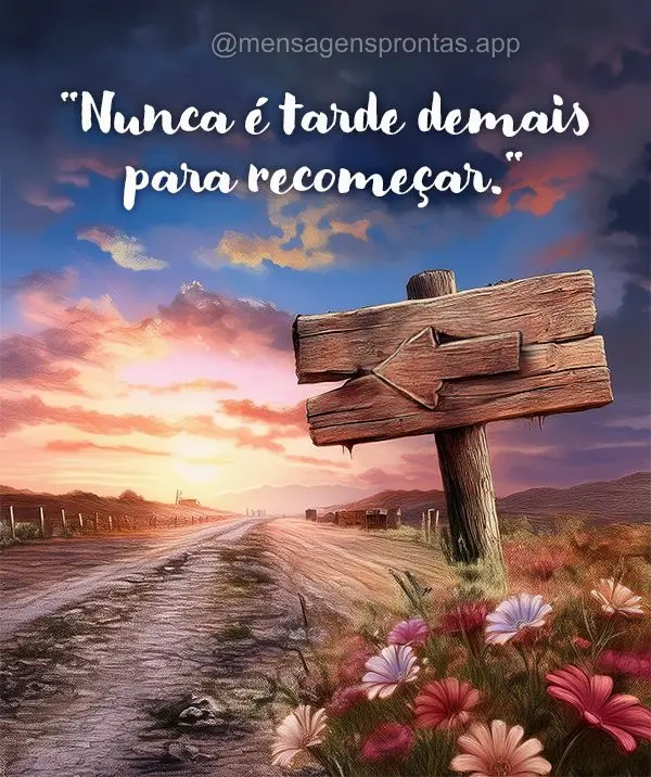 "Nunca é tarde demais para recomeçar."