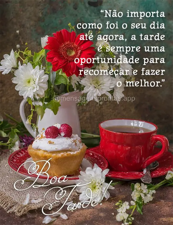 "Não importa como foi o seu dia até agora, a tarde é sempre uma oportunidade para recomeçar e fazer o melhor." Boa tarde!