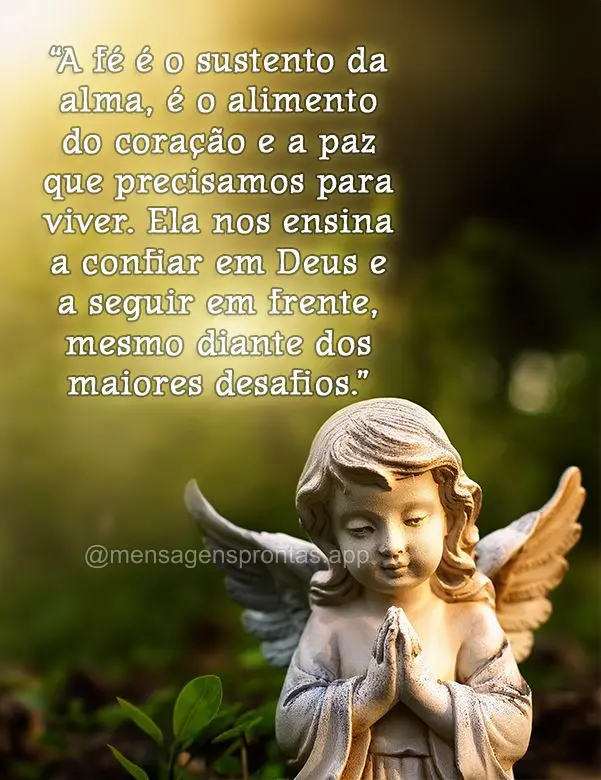 "A fé é o sustento da alma, é o alimento do coração e a paz que precisamos para viver. Ela nos ensina a confiar em Deus e a seguir em frente, mesmo ...