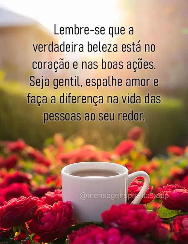 Lembre-se que a verdadeira beleza está no coração e nas boas ações. Seja gentil, espalhe amor e faça a diferença na vida das pessoas ao seu redor....