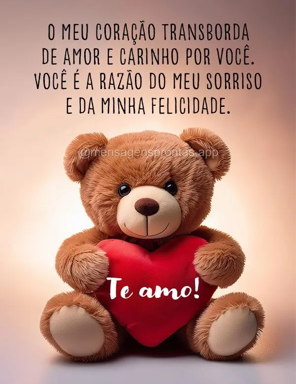 O meu coração transborda de amor e carinho por você. Você é a razão do meu sorriso e da minha felicidade. Te amo!