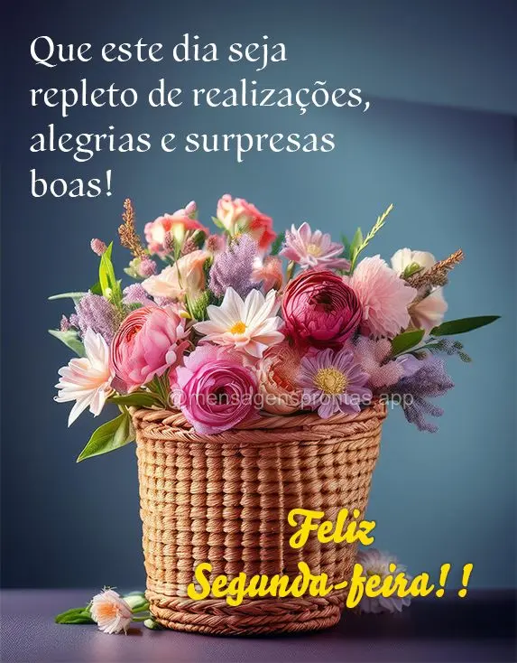 Que este dia seja repleto de realizações, alegrias e surpresas boas!  Feliz Segunda-feira!