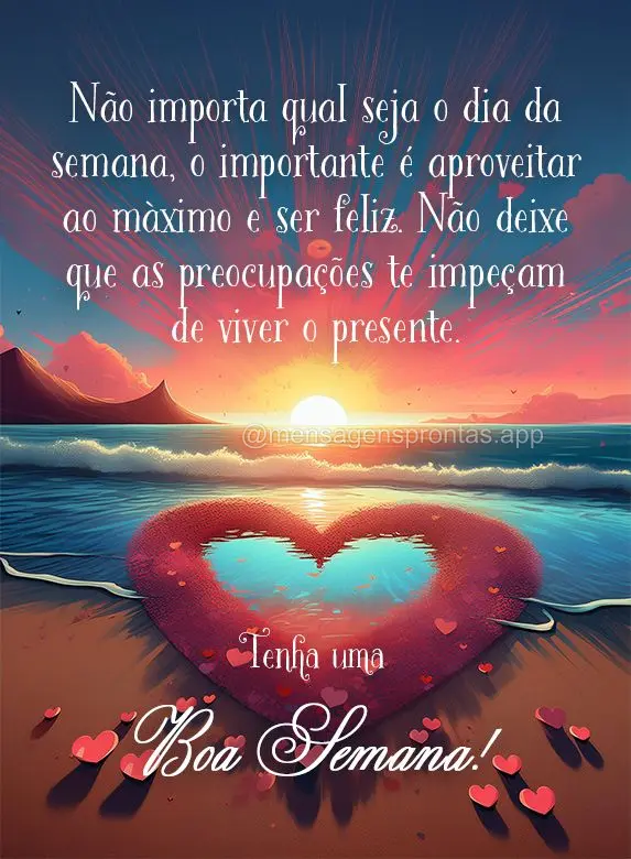 Não importa qual seja o dia da semana, o importante é aproveitar ao máximo e ser feliz. Não deixe que as preocupações te impeçam de viver o presen...