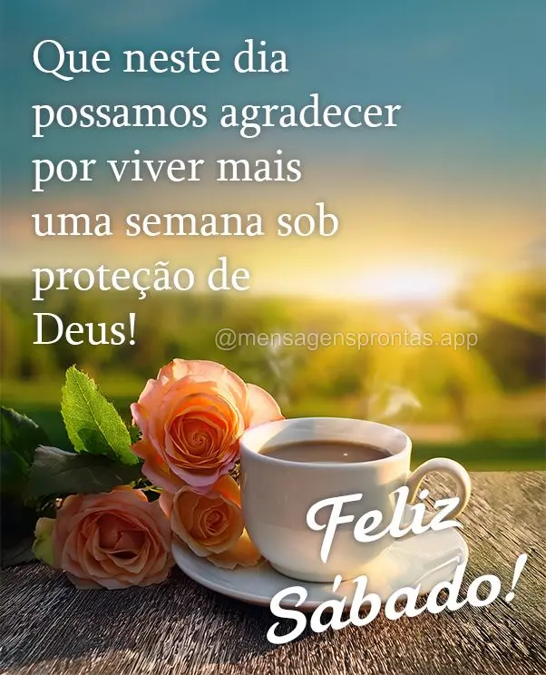 Que neste dia possamos agradecer por viver mais uma semana sob proteção de Deus! Feliz Sábado!