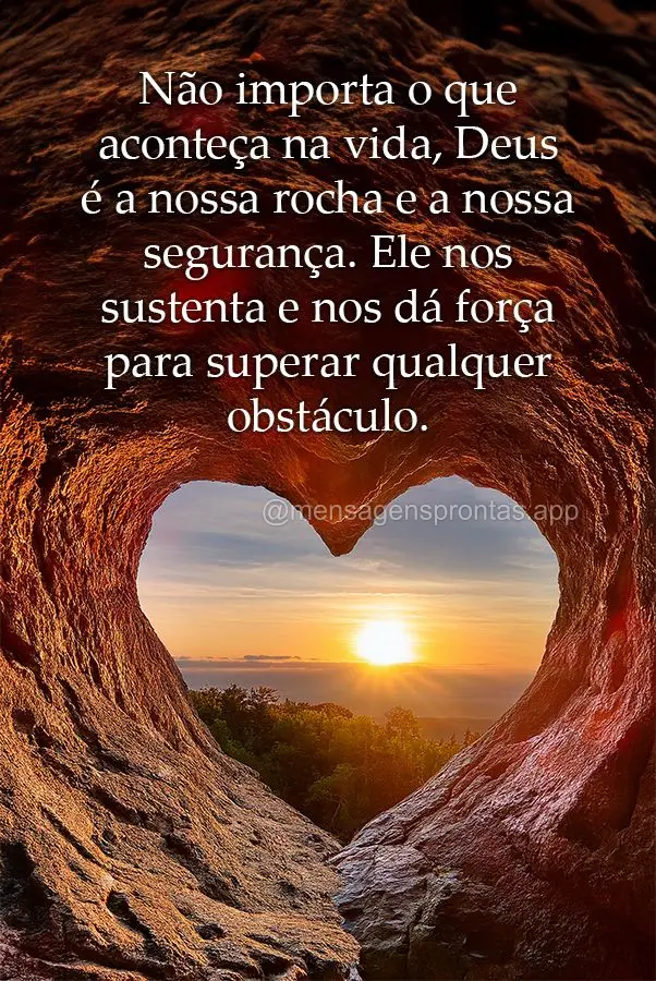 Não importa o que aconteça na vida, Deus é a nossa rocha e a nossa segurança. Ele nos sustenta e nos dá força para superar qualquer obstáculo.