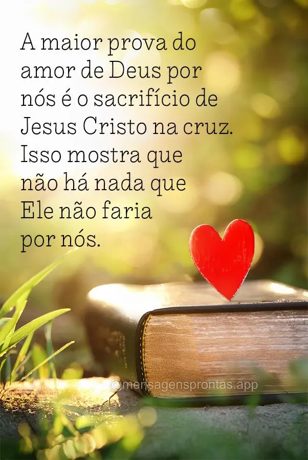 A maior prova do amor de Deus por nós é o sacrifício de Jesus Cristo na cruz. Isso mostra que não há nada que Ele não faria por nós.