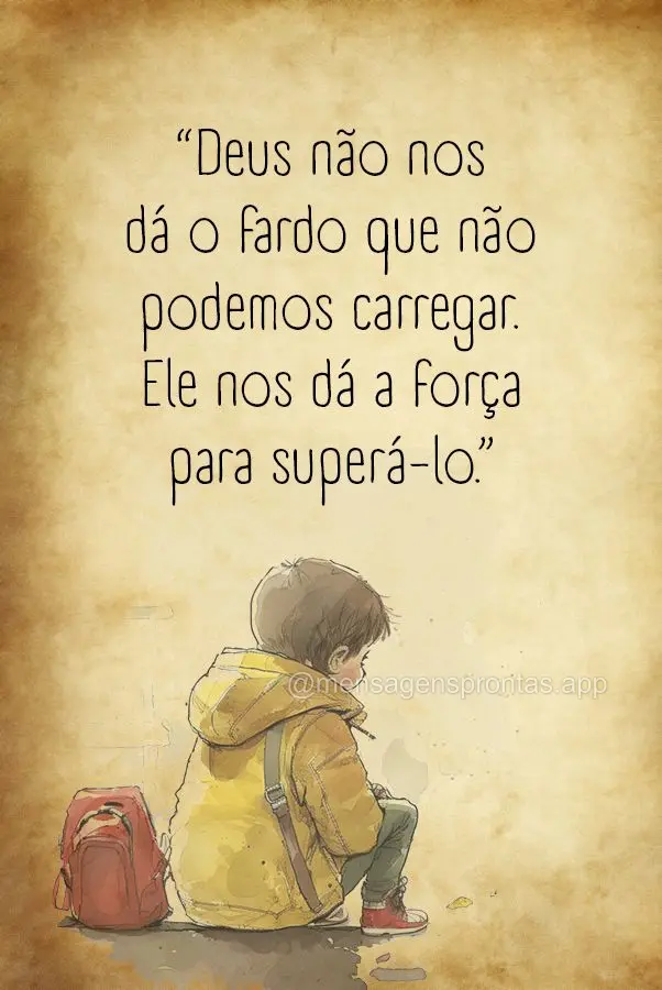 "Deus não nos dá o fardo que não podemos carregar. Ele nos dá a força para superá-lo."