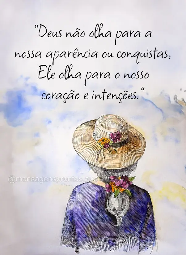 "Deus não olha para a nossa aparência ou conquistas, Ele olha para o nosso coração e intenções."