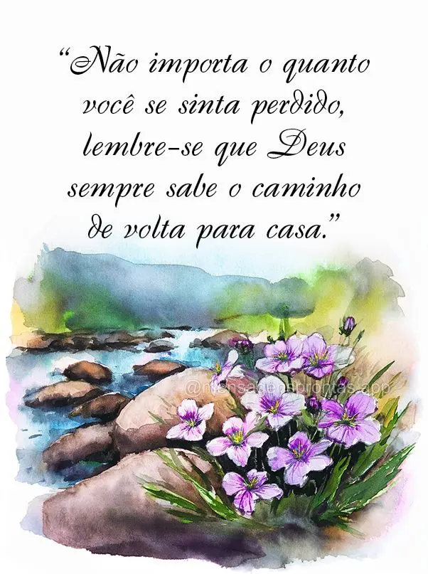 "Não importa o quanto você se sinta perdido, lembre-se que Deus sempre sabe o caminho de volta para casa."