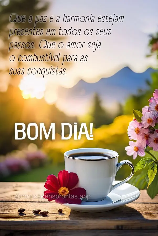 Que a paz e a harmonia estejam presentes em todos os seus passos. Que o amor seja o combustível para as suas conquistas. Bom dia!