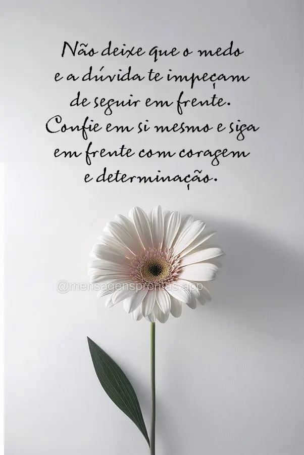 "Não deixe que o medo e a dúvida te impeçam de seguir em frente. Confie em si mesmo e siga em frente com coragem e determinação."