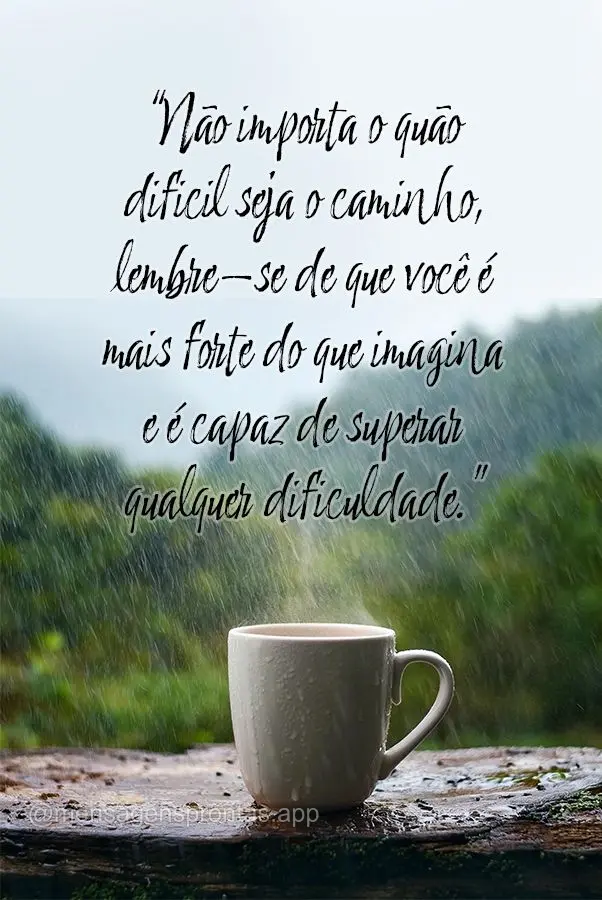 "Não importa o quão difícil seja o caminho, lembre-se de que você é mais forte do que imagina e é capaz de superar qualquer dificuldade."