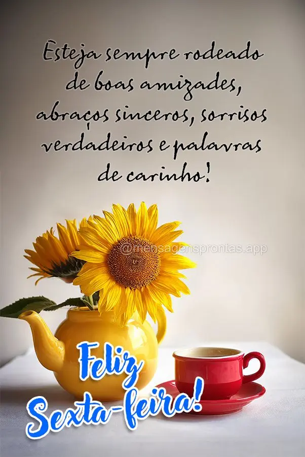 Esteja sempre rodeado de boas amizades, abraços sinceros, sorrisos verdadeiros e palavras de carinho!  Feliz Sexta-feira!