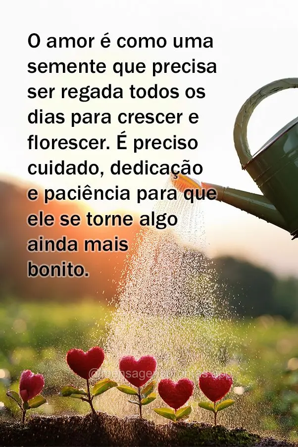 O amor é como uma semente que precisa ser regada todos os dias para crescer e florescer. É preciso cuidado, dedicação e paciência para que ele se to...