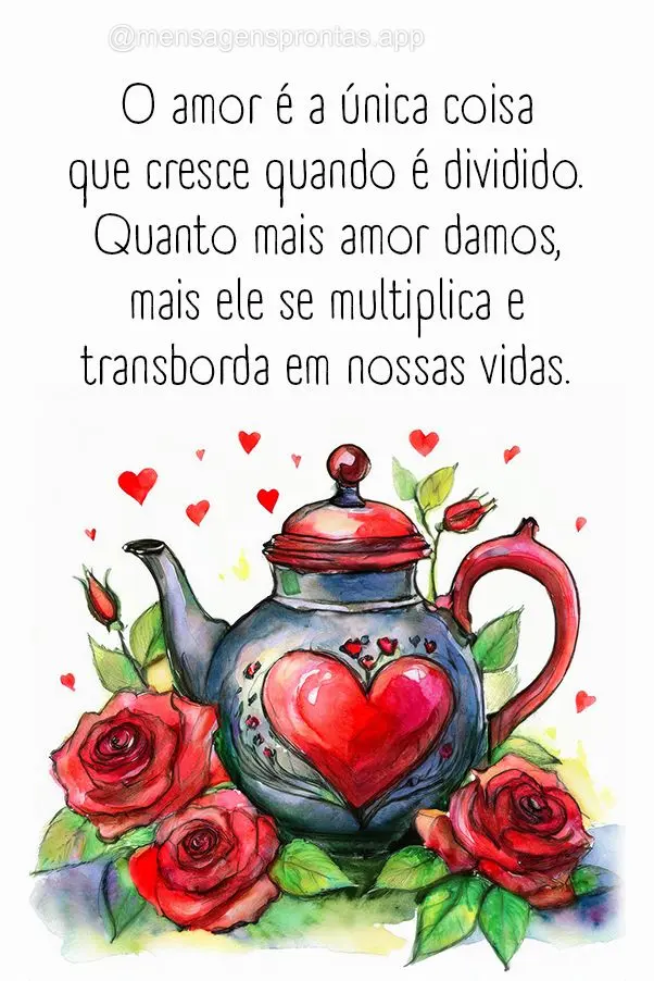 O amor é a única coisa que cresce quando é dividido. Quanto mais amor damos, mais ele se multiplica e transborda em nossas vidas.