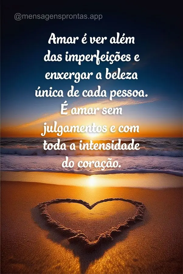 Amar é ver além das imperfeições e enxergar a beleza única de cada pessoa. É amar sem julgamentos e com toda a intensidade do coração.