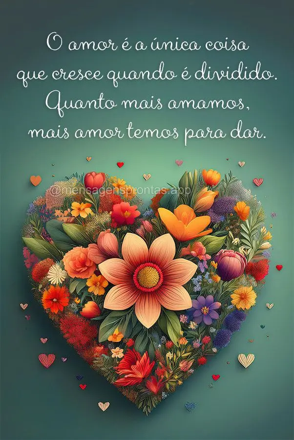 O amor é a única coisa que cresce quando é dividido. Quanto mais amamos, mais amor temos para dar.