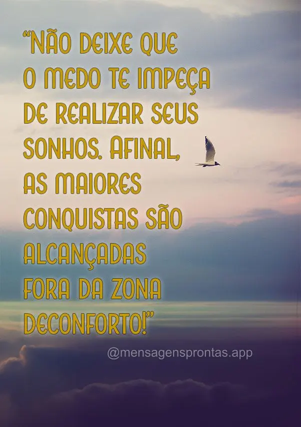 "Não deixe que o medo te impeça de realizar seus sonhos. Afinal, as maiores conquistas são alcançadas fora da zona de conforto!"