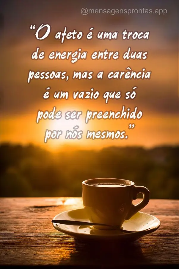 "O afeto é uma troca de energia entre duas pessoas, mas a carência é um vazio que só pode ser preenchido por nós mesmos."