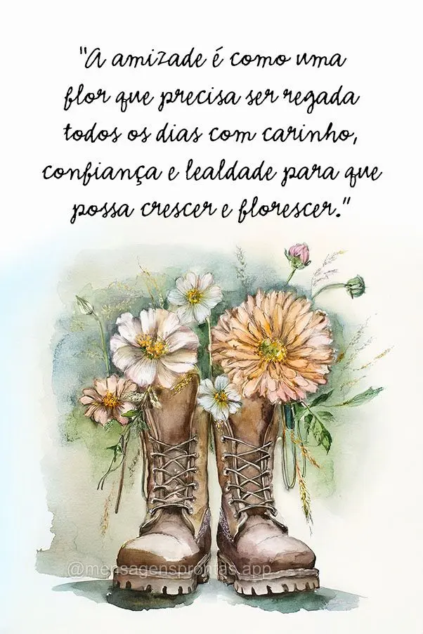 "A amizade é como uma flor que precisa ser regada todos os dias com carinho, confiança e lealdade para que possa crescer e florescer."