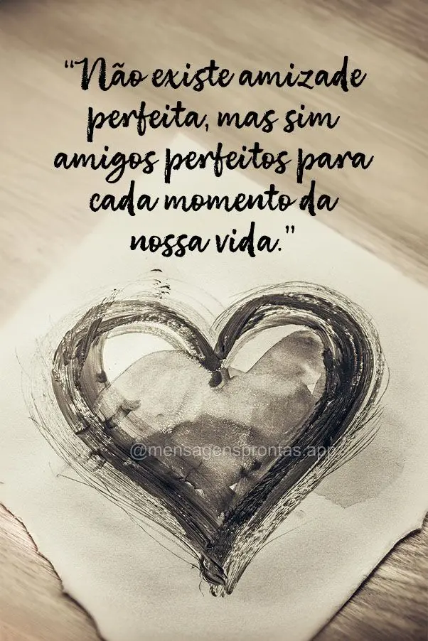 "Não existe amizade perfeita, mas sim amigos perfeitos para cada momento da nossa vida."