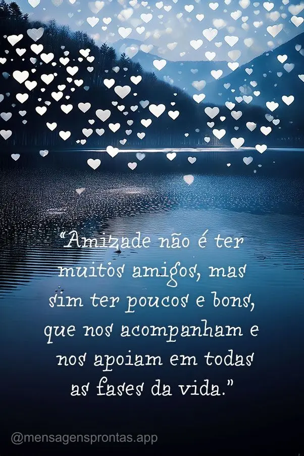 "Amizade não é ter muitos amigos, mas sim ter poucos e bons, que nos acompanham e nos apoiam em todas as fases da vida."