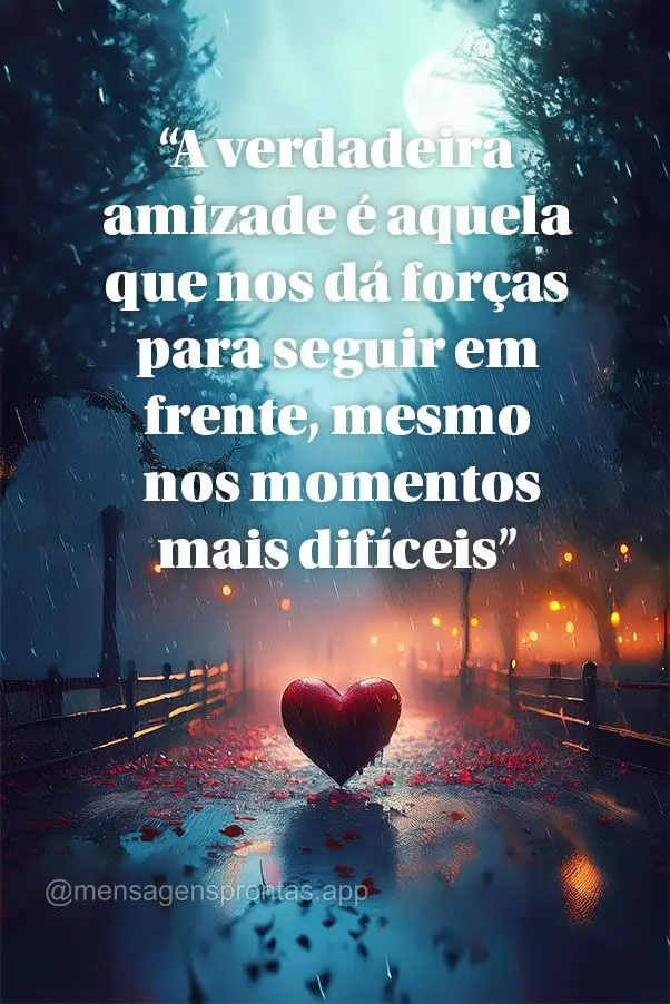 "A verdadeira amizade é aquela que nos dá forças para seguir em frente, mesmo nos momentos mais difíceis."