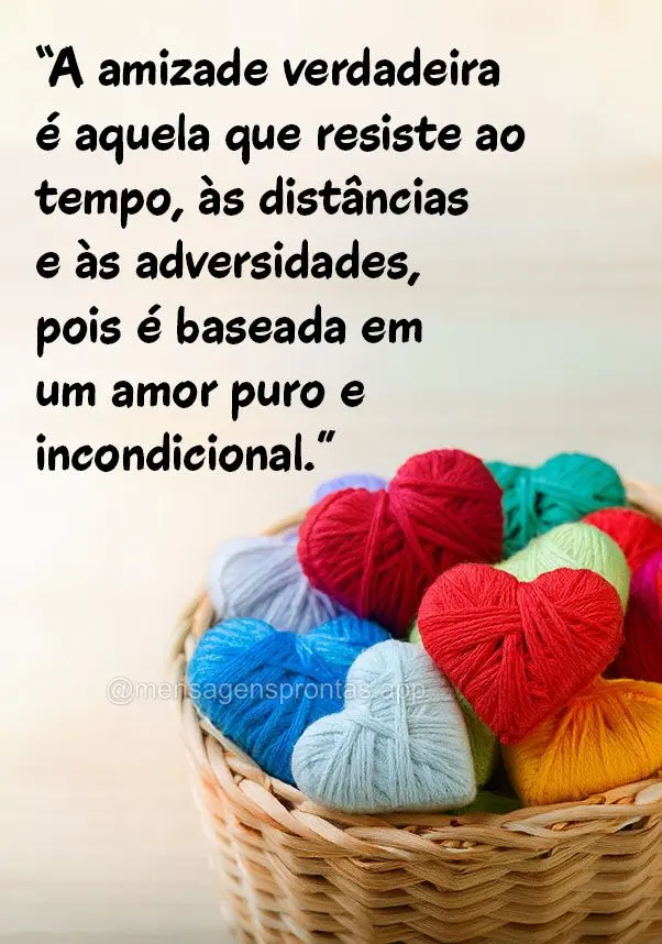 "A amizade verdadeira é aquela que resiste ao tempo, às distâncias e às adversidades, pois é baseada em um amor puro e incondicional."