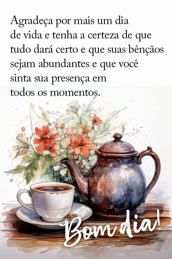 Agradeça por mais um dia de vida e tenha a certeza de que tudo dará certo e que suas bênçãos sejam abundantes e que você sinta sua presença em tod...